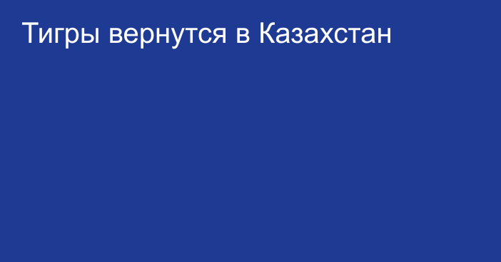 Тигры вернутся в Казахстан