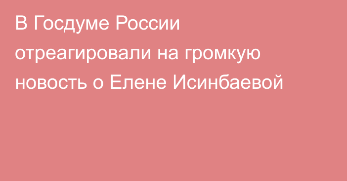 В Госдуме России отреагировали на громкую новость о Елене Исинбаевой