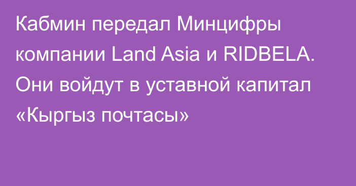 Кабмин передал Минцифры компании Land Asia и RIDBELA. Они войдут в уставной капитал «Кыргыз почтасы»