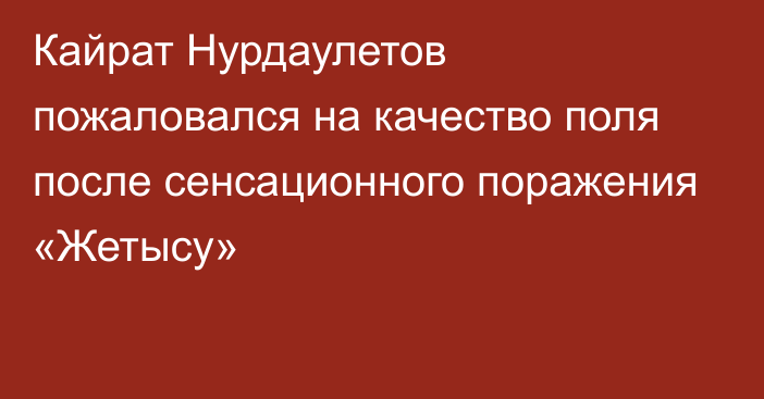 Кайрат Нурдаулетов пожаловался на качество поля после сенсационного поражения «Жетысу»