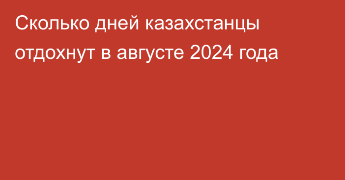 Сколько дней казахстанцы отдохнут в августе 2024 года