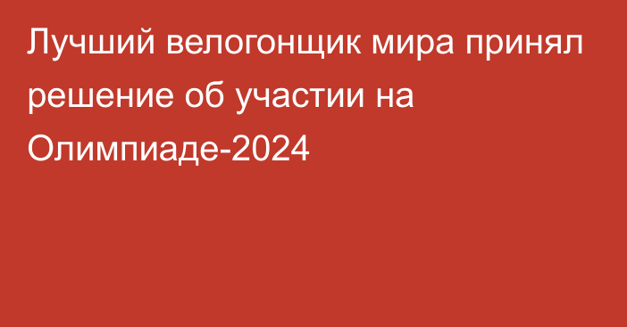 Лучший велогонщик мира принял решение об участии на Олимпиаде-2024