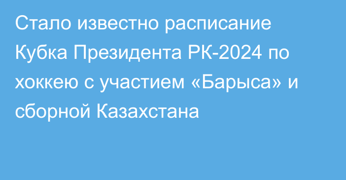Стало известно расписание Кубка Президента РК-2024 по хоккею с участием «Барыса» и сборной Казахстана