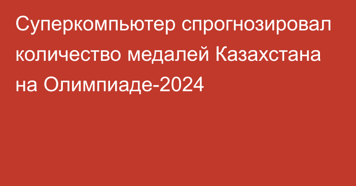 Суперкомпьютер спрогнозировал количество медалей Казахстана на Олимпиаде-2024