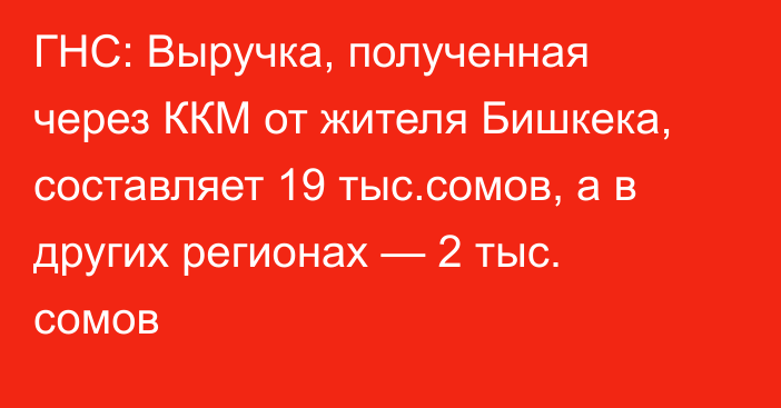 ГНС: Выручка, полученная через ККМ от жителя Бишкека, составляет 19 тыс.сомов, а в других регионах — 2 тыс. сомов