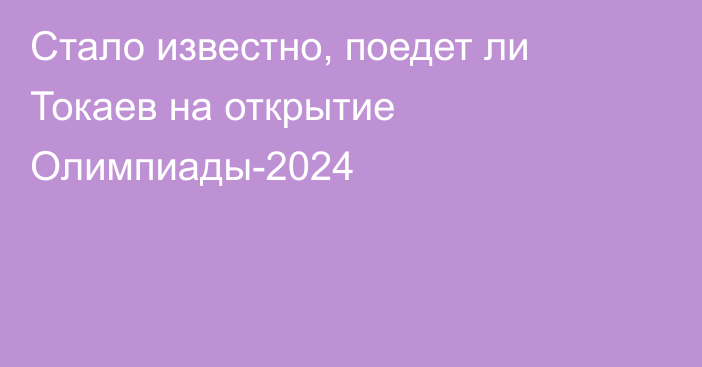 Стало известно, поедет ли Токаев на открытие Олимпиады-2024