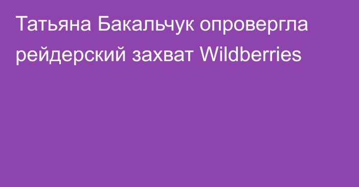 Татьяна Бакальчук опровергла рейдерский захват Wildberries