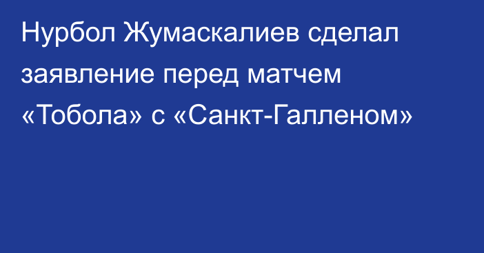 Нурбол Жумаскалиев сделал заявление перед матчем «Тобола» с «Санкт-Галленом»