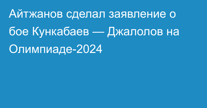 Айтжанов сделал заявление о бое Кункабаев — Джалолов на Олимпиаде-2024
