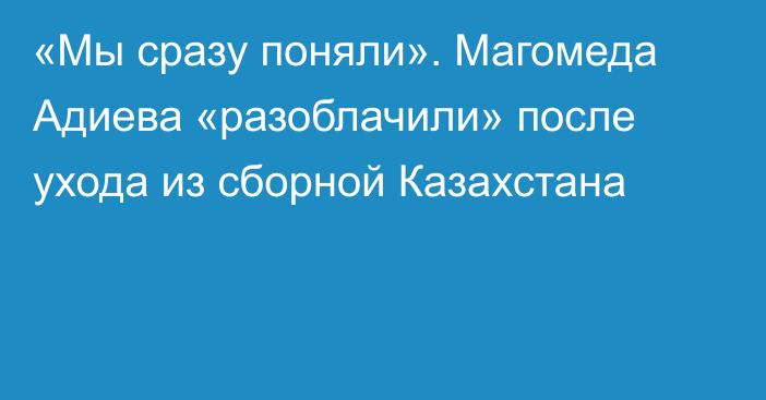 «Мы сразу поняли». Магомеда Адиева «разоблачили» после ухода из сборной Казахстана