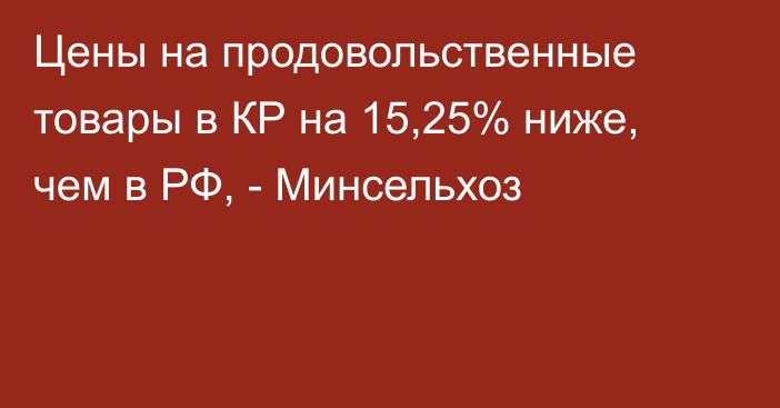 Цены на продовольственные товары в КР на 15,25% ниже, чем в РФ, - Минсельхоз