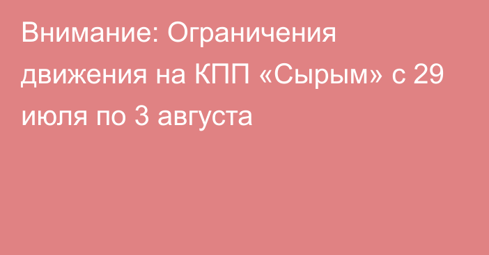 Внимание: Ограничения движения на КПП «Сырым» с 29 июля по 3 августа