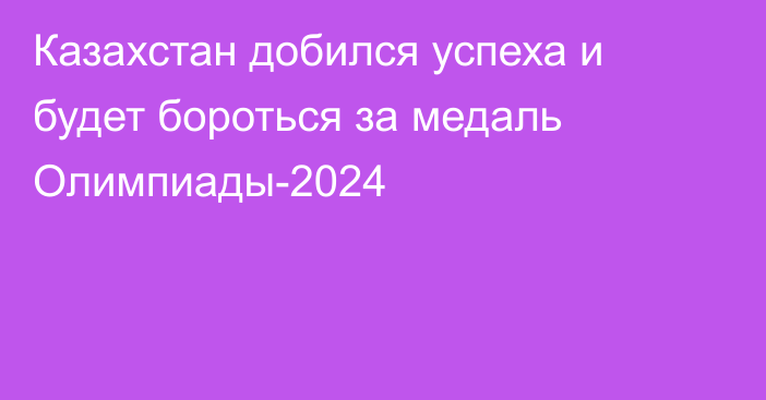 Казахстан добился успеха и будет бороться за медаль Олимпиады-2024