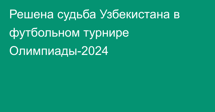 Решена судьба Узбекистана в футбольном турнире Олимпиады-2024