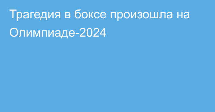 Трагедия в боксе произошла на Олимпиаде-2024