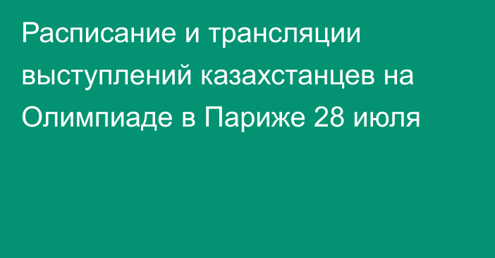 Расписание и трансляции выступлений казахстанцев на Олимпиаде в Париже 28 июля