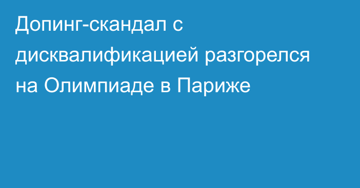 Допинг-скандал с дисквалификацией разгорелся на Олимпиаде в Париже