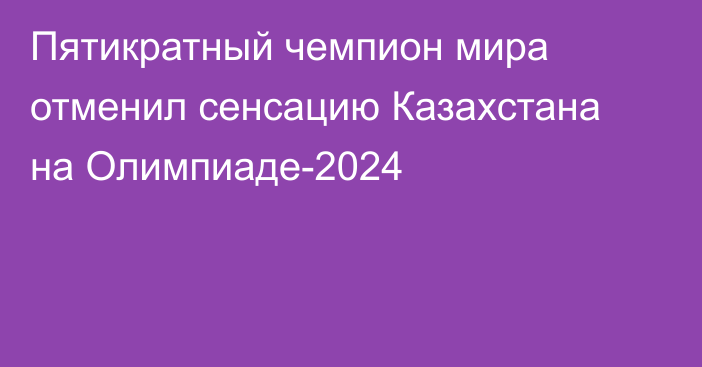 Пятикратный чемпион мира отменил сенсацию Казахстана на Олимпиаде-2024