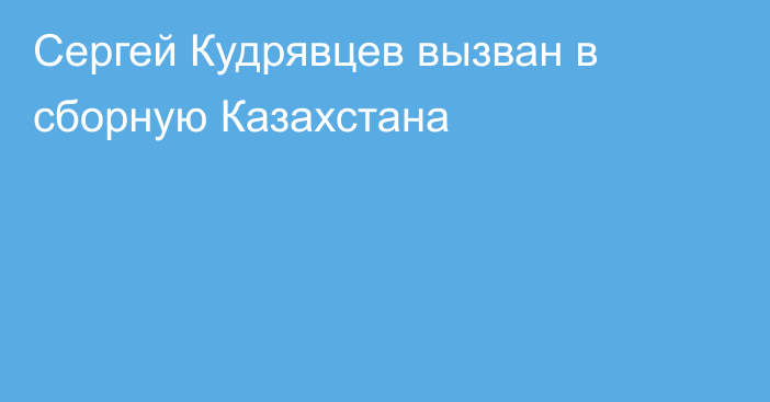 Сергей Кудрявцев вызван в сборную Казахстана