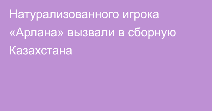 Натурализованного игрока «Арлана» вызвали в сборную Казахстана