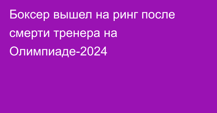 Боксер вышел на ринг после смерти тренера на Олимпиаде-2024