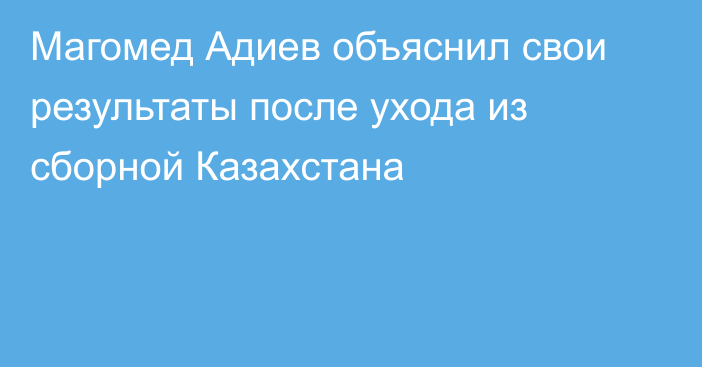 Магомед Адиев объяснил свои результаты после ухода из сборной Казахстана