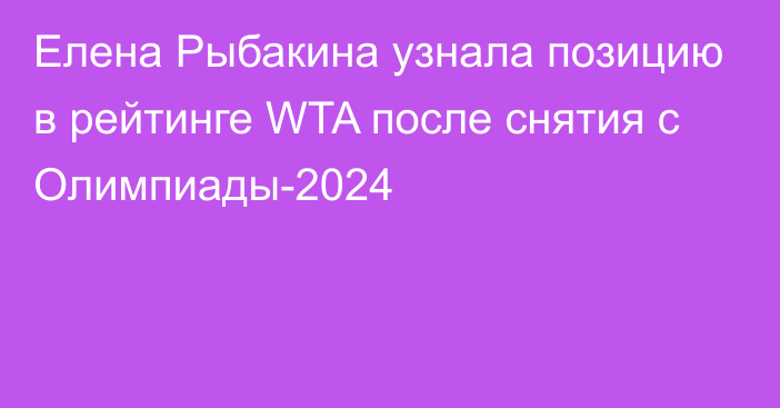 Елена Рыбакина узнала позицию в рейтинге WTA после снятия с Олимпиады-2024