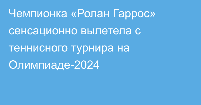 Чемпионка «Ролан Гаррос» сенсационно вылетела с теннисного турнира на Олимпиаде-2024