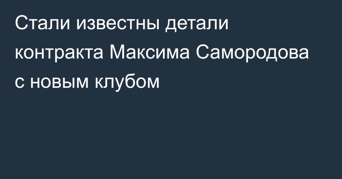 Стали известны детали контракта Максима Самородова с новым клубом