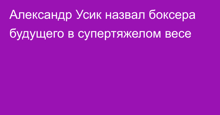 Александр Усик назвал боксера будущего в супертяжелом весе