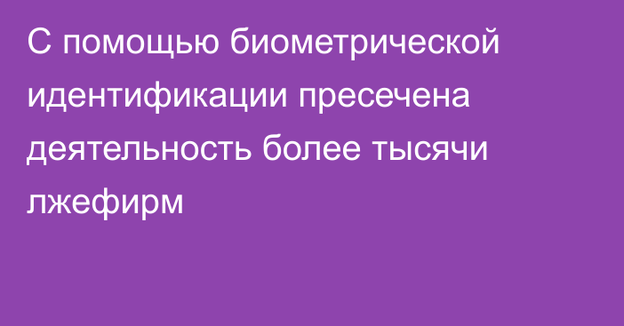 С помощью биометрической идентификации пресечена деятельность более тысячи лжефирм