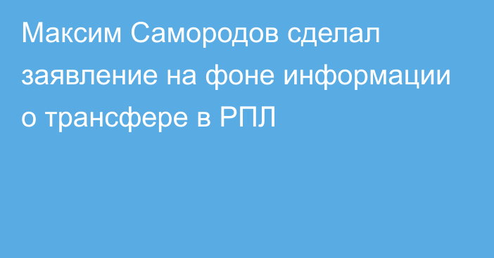Максим Самородов сделал заявление на фоне информации о трансфере в РПЛ