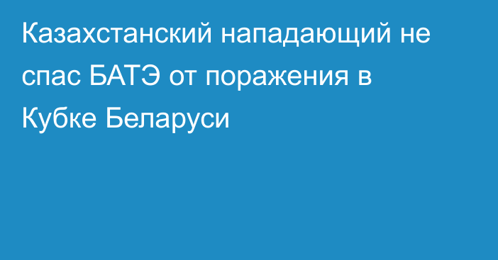 Казахстанский нападающий не спас БАТЭ от поражения в Кубке Беларуси