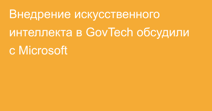 Внедрение искусственного интеллекта в GovTech обсудили с Microsoft