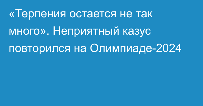 «Терпения остается не так много». Неприятный казус повторился на Олимпиаде-2024