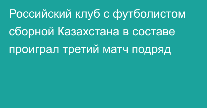 Российский клуб с футболистом сборной Казахстана в составе проиграл третий матч подряд