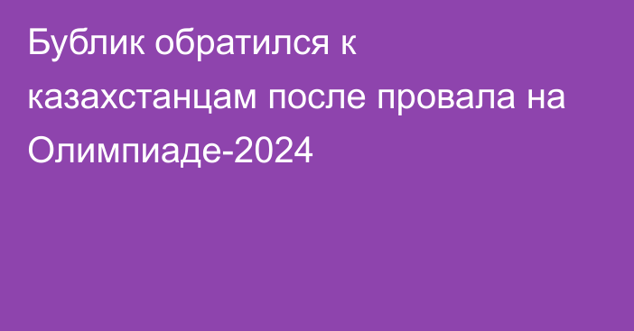 Бублик обратился к казахстанцам после провала на Олимпиаде-2024