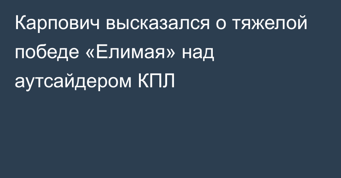 Карпович высказался о тяжелой победе «Елимая» над аутсайдером КПЛ