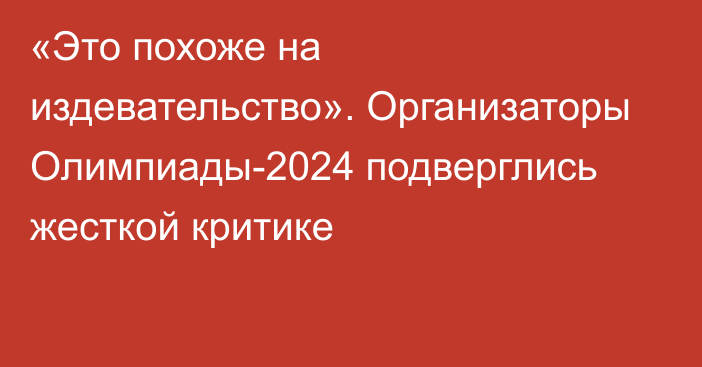 «Это похоже на издевательство». Организаторы Олимпиады-2024 подверглись жесткой критике