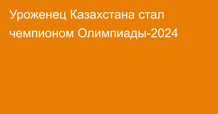 Уроженец Казахстана стал чемпионом Олимпиады-2024