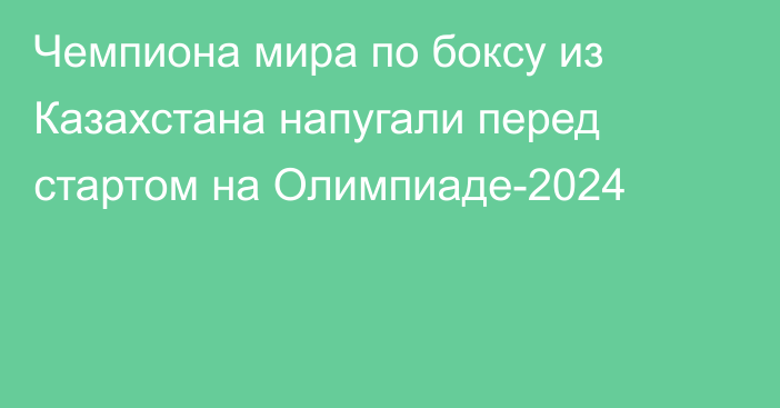 Чемпиона мира по боксу из Казахстана напугали перед стартом на Олимпиаде-2024