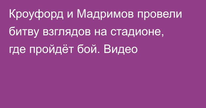 Кроуфорд и Мадримов провели битву взглядов на стадионе, где пройдёт бой. Видео