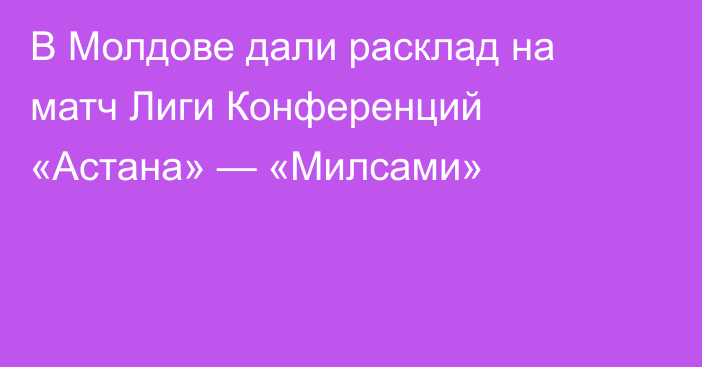 В Молдове дали расклад на матч Лиги Конференций «Астана» — «Милсами»