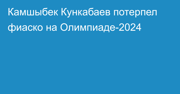 Камшыбек Кункабаев потерпел фиаско на Олимпиаде-2024