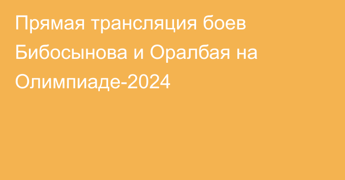 Прямая трансляция боев Бибосынова и Оралбая на Олимпиаде-2024