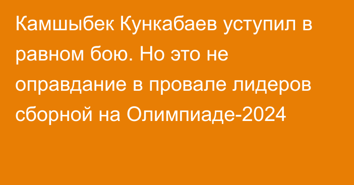 Камшыбек Кункабаев уступил в равном бою. Но это не оправдание в провале лидеров сборной на Олимпиаде-2024