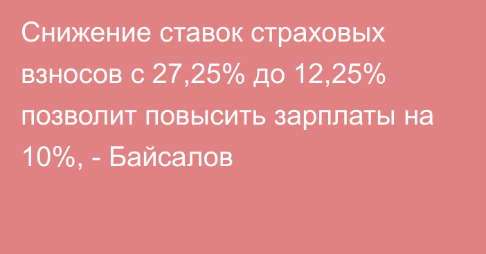 Снижение ставок страховых взносов с 27,25% до 12,25% позволит повысить зарплаты на 10%, - Байсалов