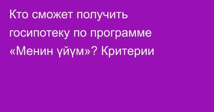 Кто сможет получить госипотеку по программе «Менин үйүм»? Критерии