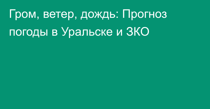 Гром, ветер, дождь: Прогноз погоды в Уральске и ЗКО