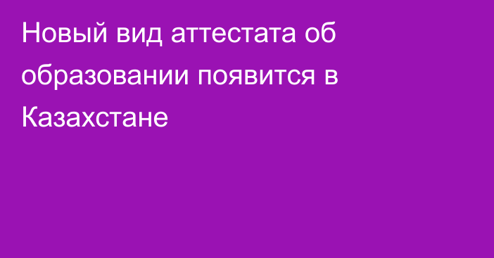 Новый вид аттестата об образовании появится в Казахстане